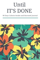 Until It's Done: 90 Days Calorie Intake and Burnned Journal, Daily Food and Excercise Tracker Notebook 6x9 170623029X Book Cover