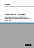 Mentales Training für Kletteranfänger: Der Einsatz mentalen Trainings zur Förderung motorischer Lernprozesse bei kletterspezifischen Bewegungen im ... Ein Trainingsbeispiel 3640295188 Book Cover