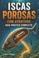 Iscas porosas com atrativos. Guia prático completo.: Como fazer iscas de pesca que absorvem e liberam atrativos de aroma e sabor. (Portuguese Edition) B0H75ZTT6T Book Cover