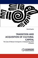 TRANSITION AND ACQUISITION OF CULTURAL CAPITAL: The Case of Mexican Immigrants in Meatpacking Areas of Kansas 3838360206 Book Cover