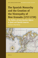 The Spanish Monarchy and the Creation of the Viceroyalty of New Granada (1717-1739): The Politics of Early Bourbon Reform in Spain and Spanish America 9004308784 Book Cover
