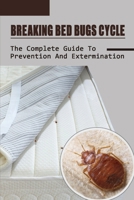 Breaking Bed Bugs Cycle: The Complete Guide To Prevention And Extermination: Bed Bug Curing Guide B09FC6DZS9 Book Cover