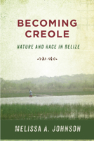 Becoming Creole: Nature and Race in Belize 081359698X Book Cover