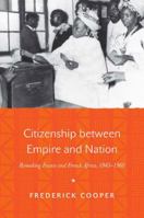 Citizenship Between Empire and Nation: Remaking France and French Africa, 1945-1960 0691171459 Book Cover
