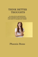 Think Better Thoughts: 100 Negative Assumptions That Hinder Your Potential 180631665X Book Cover