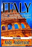 Italy: A Travel Guide Through Its Beauty of History, Archeology & Italian Cuisine 1517535743 Book Cover