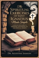 The Spiritual Exercises of Saint Ignatius Made Simple: A Step-by-Step Guide to Deepening Your Prayer Life and Spiritual Growth B0FN7CF5HL Book Cover