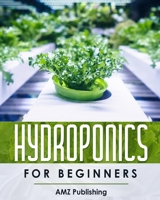 Hydroponics For Beginners: The Ultimate Guide to Build Inexpensive Hydroponic Gardening System at Home: Indoor Gardening Book to Grow Vegetables, Herbs, and Fruit All-Year-Round B08B33Y9TS Book Cover
