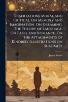 Dissertations Moral and Critical. On Memory and Imagination. On Dreaming. The Theory of Language. On Fable and Romance. On the Attachments of Kindred. Illustrations on Sublimity 1025218450 Book Cover