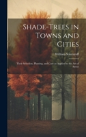 Shade-trees in Towns and Cities; Their Selection, Planting, and Care as Applied to the art of Street 1019416580 Book Cover