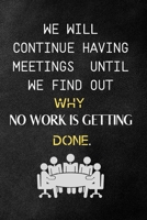 We Will Continue Having Meetings Until We Find Out Why No Work Is Getting Done: Funny Notebook for the Office, friends & family. 1650767579 Book Cover