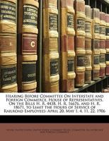 Hearing Before Committee On Interstate and Foreign Commerce, House of Representatives, On the Bills H. R. 4438, H. R. 16676, and H. R. 18671, to Limit ... Employees: April 20, May 1, 4, 11, 22, 1906 1146013280 Book Cover