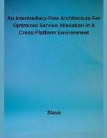 An Intermediary-Free Architecture For Optimized Service Allocation In A Cross-Platform Environment B0F7QLRN2G Book Cover