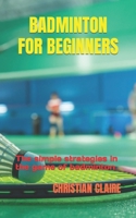 Badminton for Beginners: The simple strategies in the game of badminton B0BCWG494K Book Cover