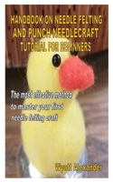 HANDBOOK ON NEEDLE FELTING AND PUNCH NEEDLECRAFT TUTORIAL FOR BEGINNERS: The most effective method to master your first needle felting craft B08PJKJDZH Book Cover