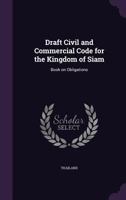 Draft Civil and Commercial Code for the Kingdom of Siam: Book on Obligations 101349959X Book Cover