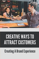 Creative Ways To Attract Customers: Creating A Brand Experience: How To Get Customers To Buy More B0988VRGFG Book Cover