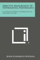 Objective Measurement of Instrumental Performance (Columbia Univ., Teachers College, Contributions to Education : No. 860) 1258612445 Book Cover