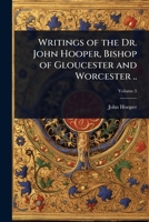 Writings of the Dr. John Hooper, Bishop of Gloucester and Worcester .. 1024084930 Book Cover