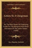 Letters To A Clergyman: On The Best Means Of Employing Funds For The Religious And Moral Education Of The Lower Orders (1840) 1165528851 Book Cover