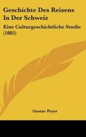 Geschichte Des Reisens In Der Schweiz: Eine Culturgeschichtliche Studie (1885) 1161184643 Book Cover