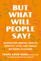 But What Will People Say?: Navigating Mental Health, Identity, Love, and Family Between Cultures 059349119X Book Cover