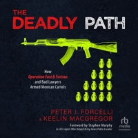 The Deadly Path: How Operation Fast & Furious and Bad Lawyers Armed Mexican Cartels B0CW7JQ3JR Book Cover
