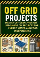 Off Grid Projects: Master Off-Grid Living with Life-Saving DIY Projects for Energy, Water, and Food Independence 1257378090 Book Cover