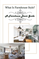 What Is Farmhouse Style?: A Farmhouse Decor Guide: Farmhouse Furniture B09CGH64RG Book Cover