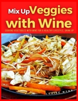 Mix Up Veggies with Wine: Cooking Vegetables With Wine for a Healthy Lifestyle, Drink Up null Book Cover