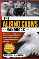 ALBINO CROWS HANDBOOK: A Complete Guide to Albino Crows – Genetics, Identification, Behavior, Habitat, Health Factors, Rarity, Challenges, and Conservation Importance B0H46HXYD8 Book Cover