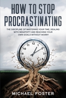 How To Stop Procrastinating: The Discipline of Mastering Your Time, Dealing With Negativity and Reaching Your Own Goals Without Worry B08WJZCRDM Book Cover