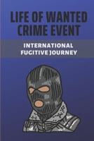 Life Of Wanted Crime Event: International Fugitive Journey: Murders Crime Story B0979TX6K2 Book Cover