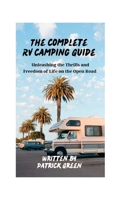 The Complete RV Camping Guide: Unleashing the Thrills and Freedom of Life on the Open Road B0C6BFKFRG Book Cover