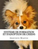 Systeme de formation et d'ADOPTION DE CHIENS: Le syst�me de formation et d'adoption de chiens est flambant neuf cours de formation cr�� par experts chien pour les amateurs de chiens. 1512205907 Book Cover