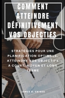 COMMENT ATTEINDRE DÉFINITIVEMENT VOS OBJECTIFS : STRATÉGIES POUR UNE PLANIFICATION OPTIMALE, ATTEINDRE VOS OBJECTIFS À COURT, MOYEN ET LONG TERME (French Edition) 1690615044 Book Cover
