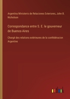 Correspondance entre S. E. le gouverneur de Buenos-Aires: Chargé des relations extérieures de la confédéracion Argentine (French Edition) 3385090474 Book Cover