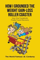 How I Grounded the Weight Gain-Loss Roller Coaster: How One Foodaholic Finally Found Recovery 166247296X Book Cover