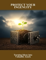 Protect Your Ingenuity: Turning Ideas Into Valuable Assets B0FNKNTTW1 Book Cover