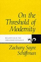 On the Threshold of Modernity: Relativism in the French Renaissance (The Johns Hopkins University Studies in Historical and Political Science) 0801842093 Book Cover