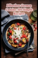 Effortless German Cuisine: 103 Simple Recipes B0CFWZXG9C Book Cover