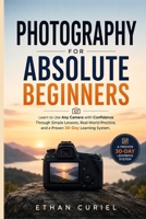 Photography for Absolute Beginners: Learn to Use Any Camera with Confidence Through Simple Lessons, Real-World Practice, and a Proven 30-Day Learning System B0HBK6XMX8 Book Cover