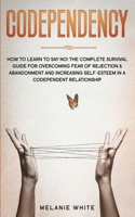 Codependency: How to Learn to Say No! The Complete Survival Guide for Overcoming Fear of Rejection & Abandonment and Increasing Self-Esteem in a Codependent Relationship B086PT8ZWM Book Cover