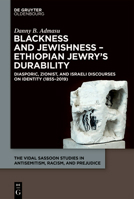 Blackness and Jewishness – Ethiopian Jewry’s Durability: Diasporic, Zionist, and Israeli Discourses on Identity (1855–2019) (The Vidal Sassoon Studies in Antisemitism, Racism, and Prejudice, 6) 3111507246 Book Cover