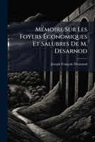 Mémoire Sur Les Foyers Économiques Et Salubres De M. Desarnod: Ouvrage Dans Lequel On Démontre Leurs Propriétés, Leurs Avantages, La Manière De Les ... Les Foyers De M. Franklin... 1272506533 Book Cover