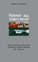 Visionen: das 'anders herum' von Liebe und Tod: Theorie und Praxis einer neuen Methode zur Selbst-Erfahrung und -Therapie 3754314017 Book Cover