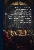 Classification and Standardization of Personal Service and Summary Distribution and Comparative Salaries of Offices and Positions in the Milwaukee ... for Positive Employment Administration 1148959300 Book Cover