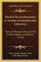 Recueil Da Acentsacentsa A-Acentsa Acentsopuscules Litteraires: Avec Un Discours de Louis XIV, a Monseigneur Le Dauphin (1767) 1166319202 Book Cover