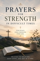Prayers for Strength in Difficult Times (The Essential Christian Prayer Collection) B0GY4X6L1J Book Cover