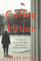 Coffee With Hitler: The Untold Story of the Amateur Spies Who Tried to Civilize Hitler 1639362266 Book Cover